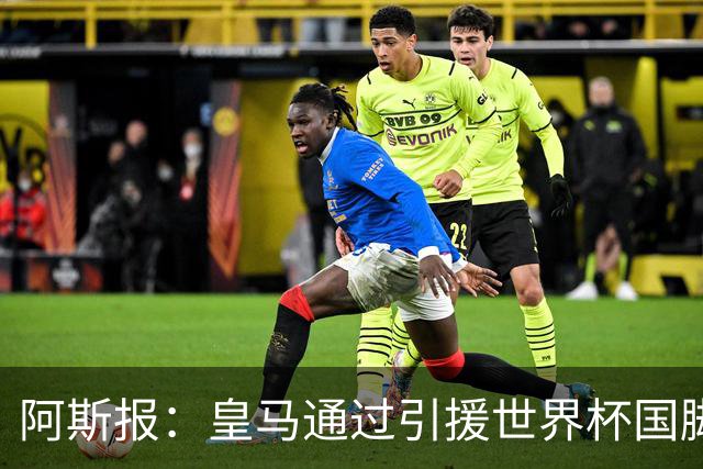 阿斯报：皇马通过引援世界杯国脚增加，实际上有15人参加世界杯